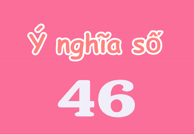 Tìm hiểu ý nghĩa số 46 là gì? Sim đuôi số 46 nào đẹp?